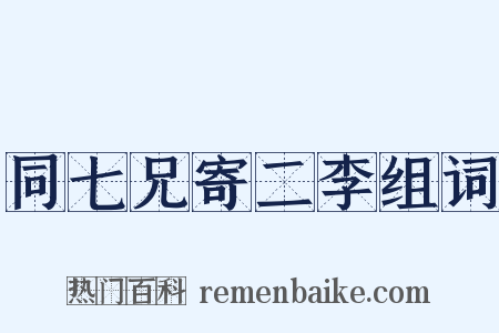 同七兄寄二李组词是什么意思的图片